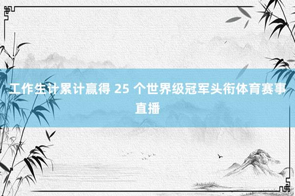 工作生计累计赢得 25 个世界级冠军头衔体育赛事直播