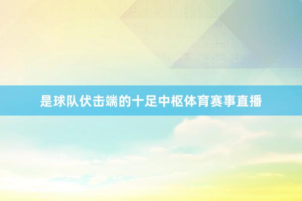 是球队伏击端的十足中枢体育赛事直播