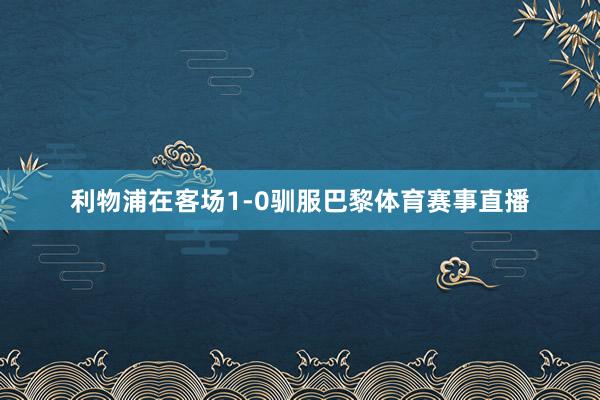 利物浦在客场1-0驯服巴黎体育赛事直播