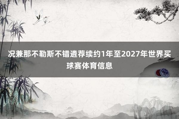 况兼那不勒斯不错遴荐续约1年至2027年世界买球赛体育信息