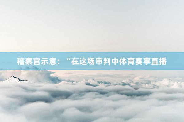 稽察官示意：“在这场审判中体育赛事直播