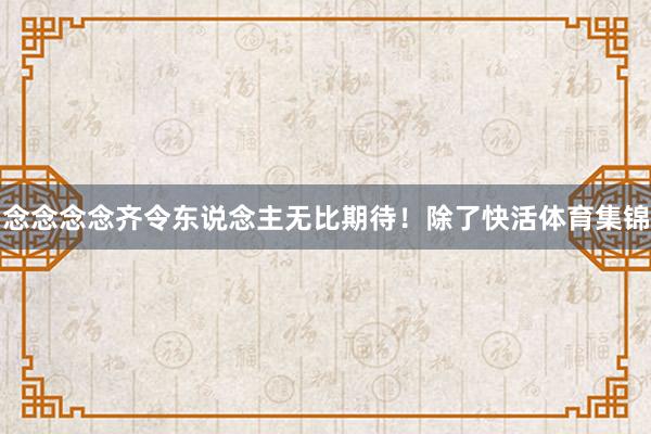 念念念念齐令东说念主无比期待！除了快活体育集锦