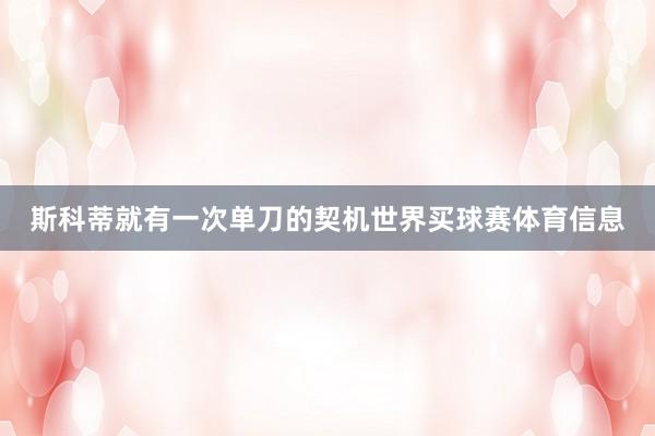 斯科蒂就有一次单刀的契机世界买球赛体育信息
