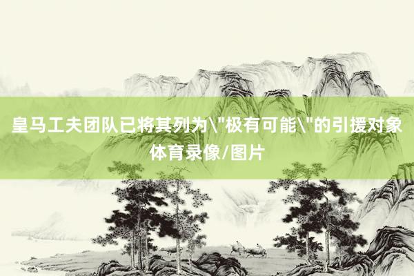 皇马工夫团队已将其列为