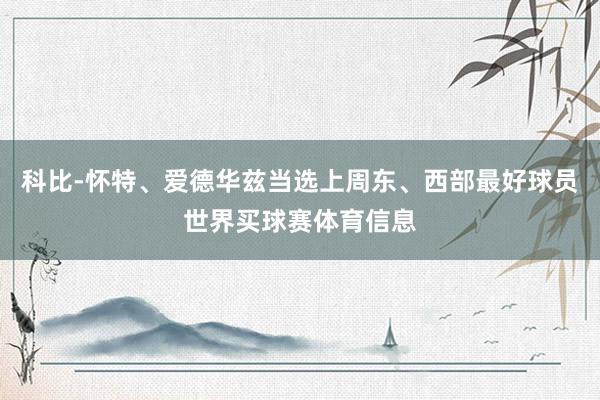 科比-怀特、爱德华兹当选上周东、西部最好球员世界买球赛体育信息