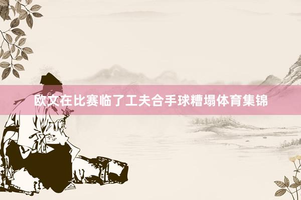欧文在比赛临了工夫合手球糟塌体育集锦