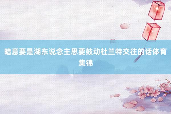 暗意要是湖东说念主思要鼓动杜兰特交往的话体育集锦
