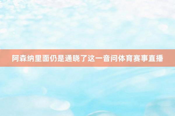 阿森纳里面仍是通晓了这一音问体育赛事直播