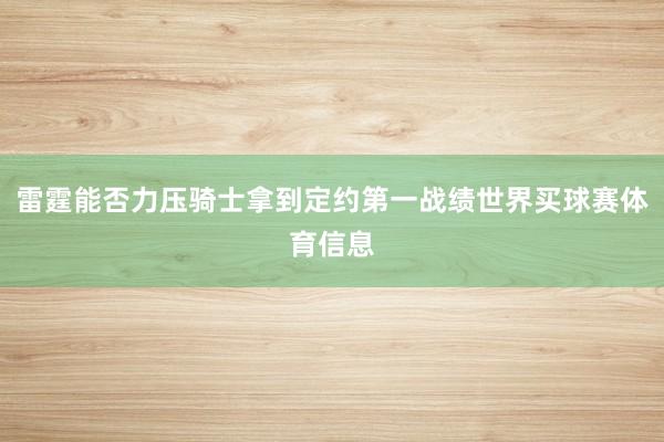 雷霆能否力压骑士拿到定约第一战绩世界买球赛体育信息