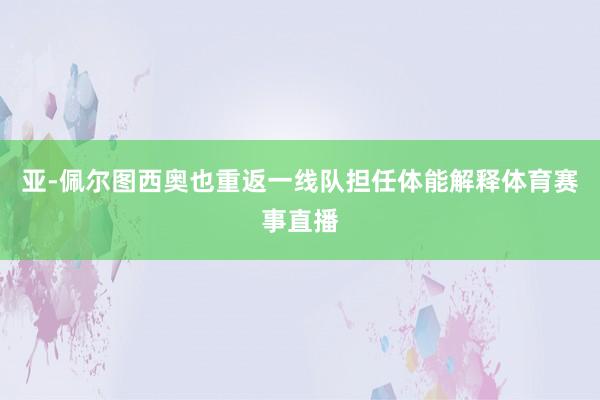 亚-佩尔图西奥也重返一线队担任体能解释体育赛事直播