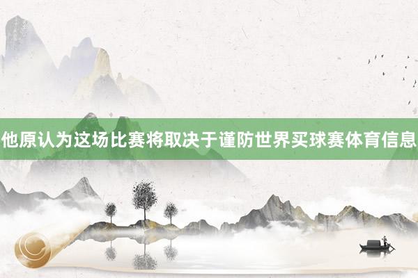 他原认为这场比赛将取决于谨防世界买球赛体育信息