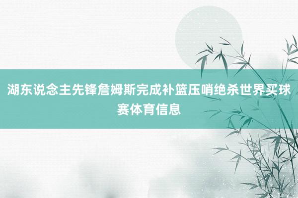 湖东说念主先锋詹姆斯完成补篮压哨绝杀世界买球赛体育信息