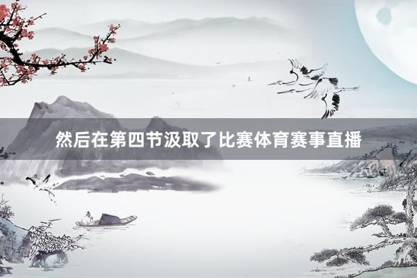 然后在第四节汲取了比赛体育赛事直播
