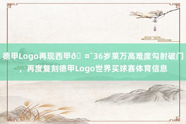 德甲Logo再现西甲🤯36岁莱万高难度勾射破门，再度复刻德甲Logo世界买球赛体育信息