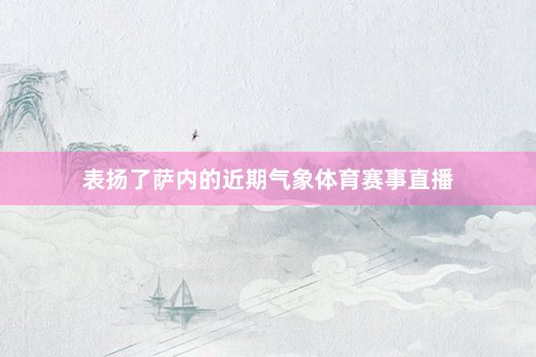 表扬了萨内的近期气象体育赛事直播
