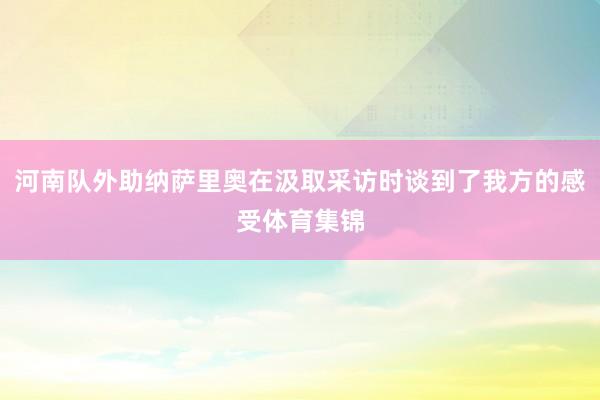 河南队外助纳萨里奥在汲取采访时谈到了我方的感受体育集锦