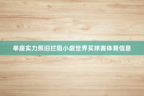 举座实力照旧拦阻小觑世界买球赛体育信息