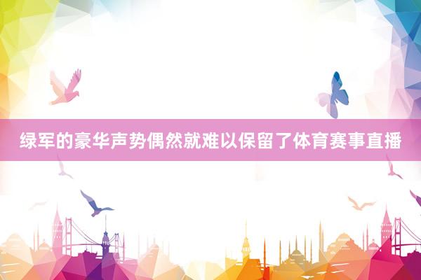 绿军的豪华声势偶然就难以保留了体育赛事直播