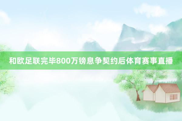 和欧足联完毕800万镑息争契约后体育赛事直播