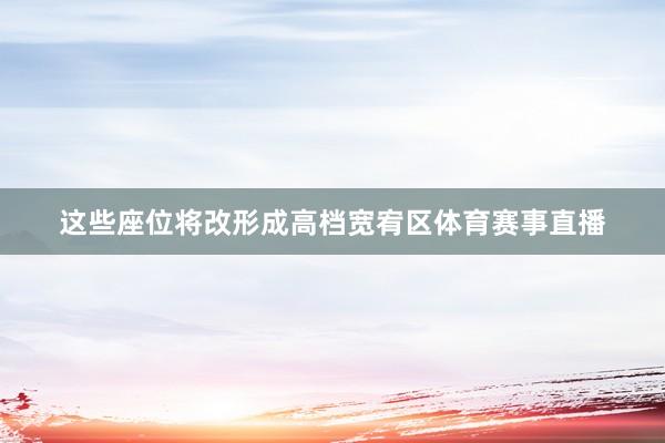 这些座位将改形成高档宽宥区体育赛事直播