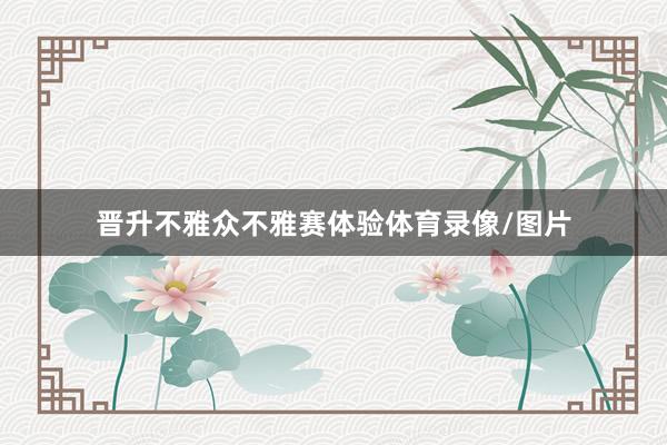 晋升不雅众不雅赛体验体育录像/图片