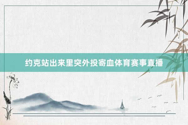 约克站出来里突外投寄血体育赛事直播