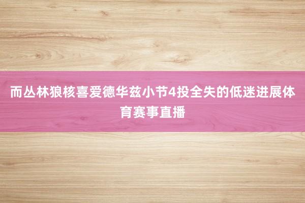 而丛林狼核喜爱德华兹小节4投全失的低迷进展体育赛事直播
