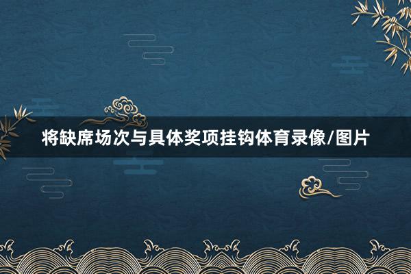 将缺席场次与具体奖项挂钩体育录像/图片