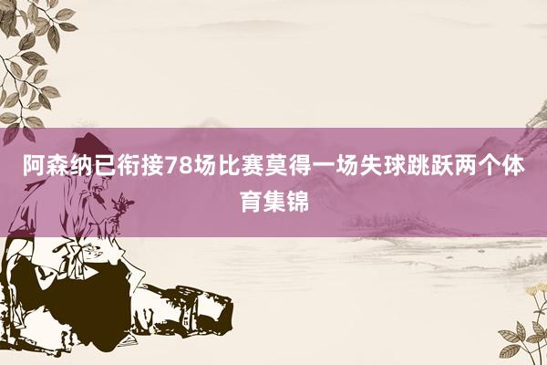 阿森纳已衔接78场比赛莫得一场失球跳跃两个体育集锦