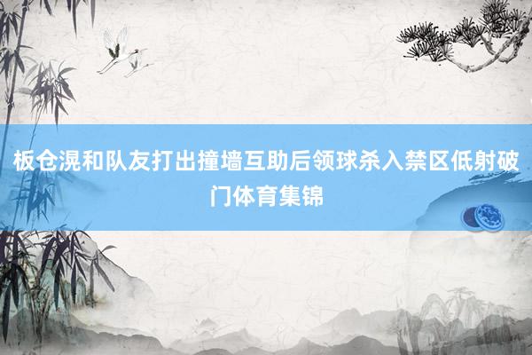 板仓滉和队友打出撞墙互助后领球杀入禁区低射破门体育集锦