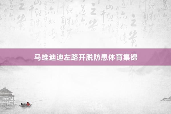 马维迪迪左路开脱防患体育集锦