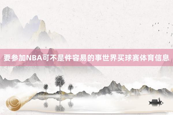 要参加NBA可不是件容易的事世界买球赛体育信息
