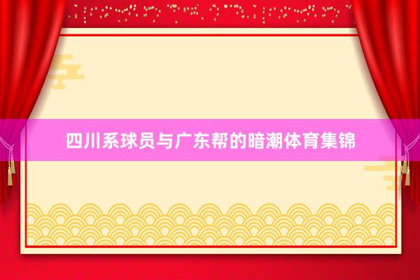 四川系球员与广东帮的暗潮体育集锦