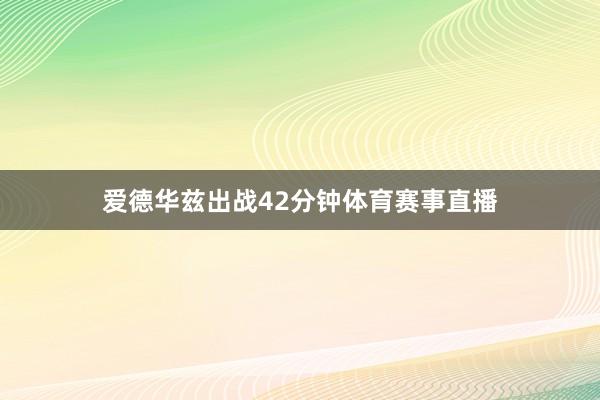 爱德华兹出战42分钟体育赛事直播
