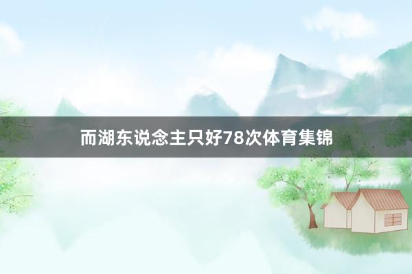 而湖东说念主只好78次体育集锦