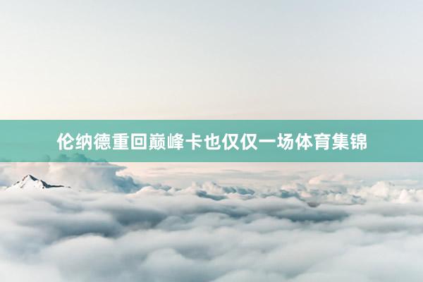 伦纳德重回巅峰卡也仅仅一场体育集锦