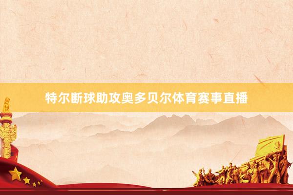 特尔断球助攻奥多贝尔体育赛事直播