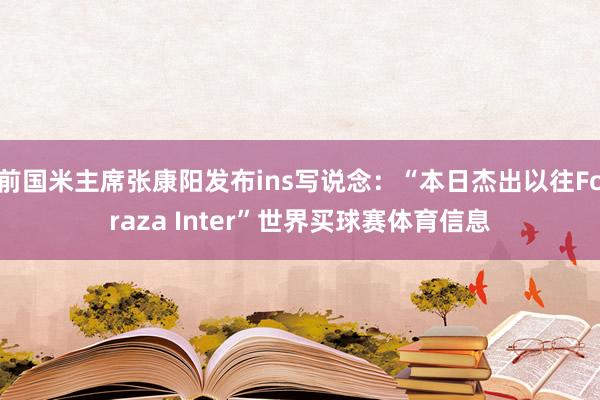 前国米主席张康阳发布ins写说念：“本日杰出以往Foraza Inter”世界买球赛体育信息