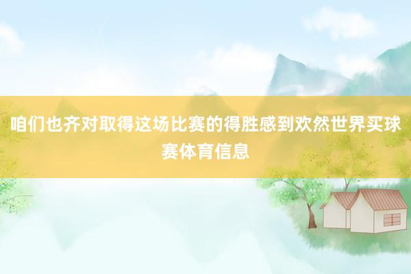 咱们也齐对取得这场比赛的得胜感到欢然世界买球赛体育信息