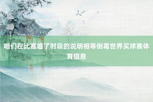 咱们在比赛临了时段的说明相等倒霉世界买球赛体育信息
