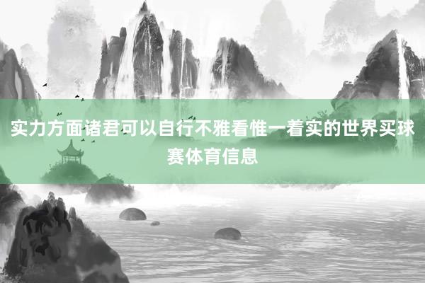 实力方面诸君可以自行不雅看惟一着实的世界买球赛体育信息