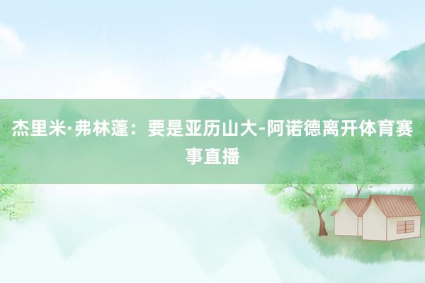 杰里米·弗林蓬：要是亚历山大-阿诺德离开体育赛事直播
