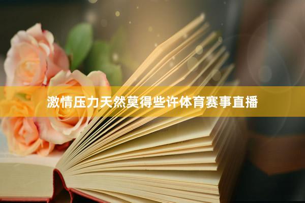激情压力天然莫得些许体育赛事直播