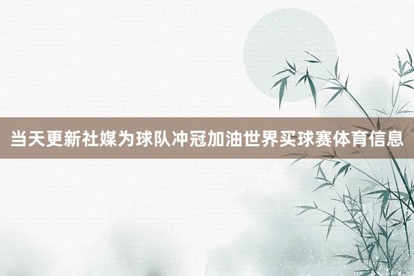 当天更新社媒为球队冲冠加油世界买球赛体育信息