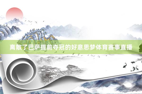 离散了巴萨提前夺冠的好意思梦体育赛事直播