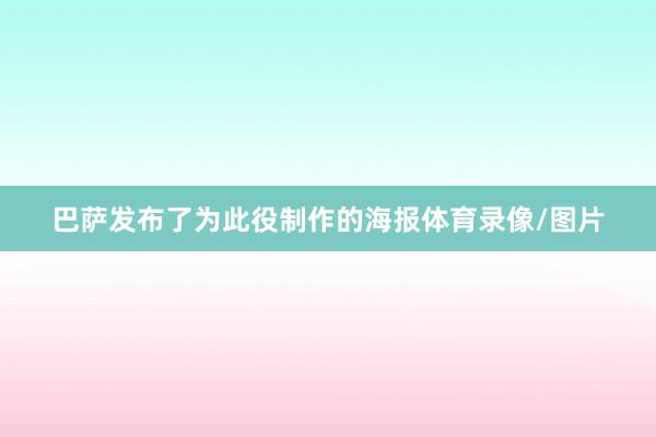 巴萨发布了为此役制作的海报体育录像/图片
