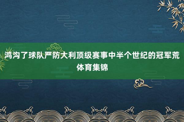 鸿沟了球队严防大利顶级赛事中半个世纪的冠军荒体育集锦