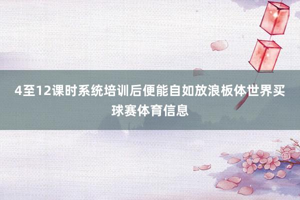 4至12课时系统培训后便能自如放浪板体世界买球赛体育信息