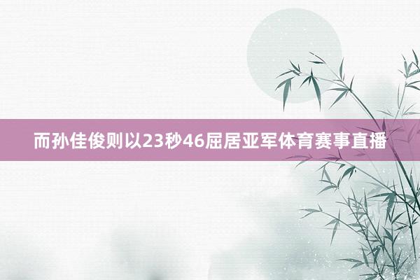 而孙佳俊则以23秒46屈居亚军体育赛事直播