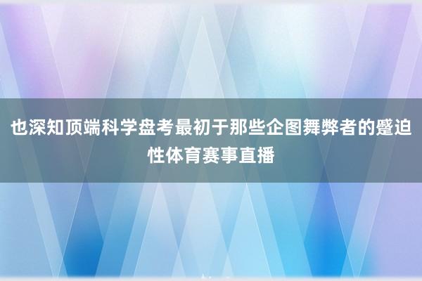 也深知顶端科学盘考最初于那些企图舞弊者的蹙迫性体育赛事直播